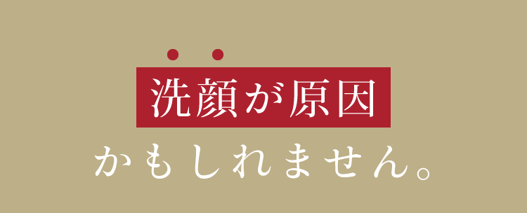 洗顔が原因かもしれません。なぜなら、