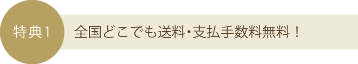 特典1：全国どこでも送料・支払手数料無料！